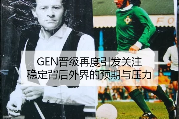 GEN晋级再度引发关注 稳定背后外界的预期与压力