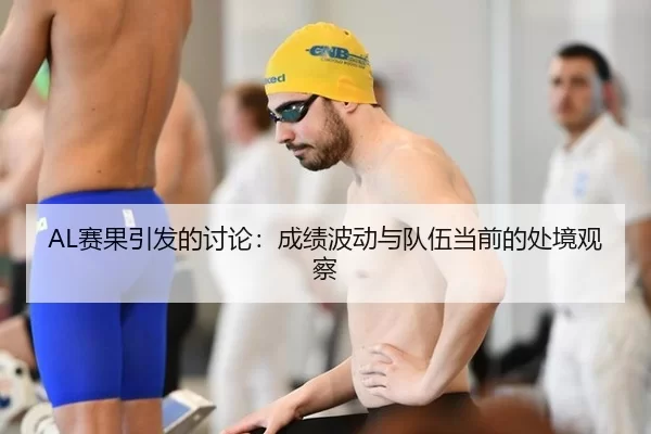 AL赛果引发的讨论：成绩波动与队伍当前的处境观察